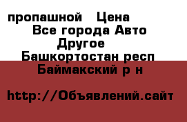 пропашной › Цена ­ 45 000 - Все города Авто » Другое   . Башкортостан респ.,Баймакский р-н